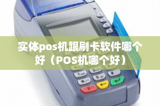 实体pos机跟刷卡软件哪个好（POS机哪个好）