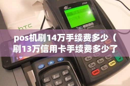 pos机刷14万手续费多少（刷13万信用卡手续费多少了）