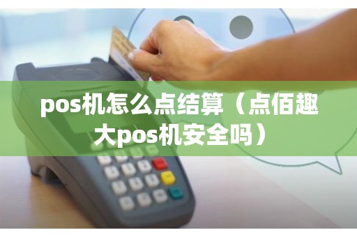 pos机怎么点结算（点佰趣大pos机安全吗）
