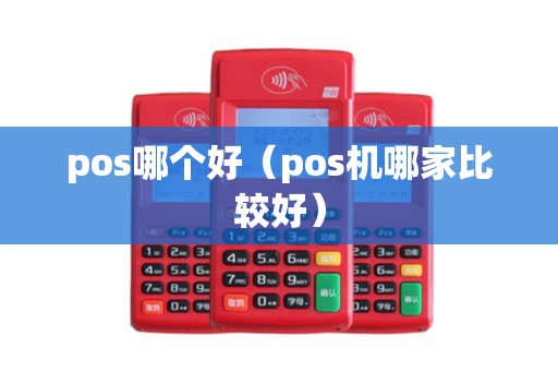 pos哪个好（pos机哪家比较好）