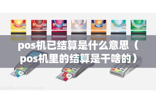 pos机已结算是什么意思（pos机里的结算是干啥的）