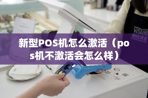 新型POS机怎么激活（pos机不激活会怎么样）