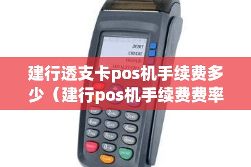 建行透支卡pos机手续费多少（建行pos机手续费费率怎么算的）