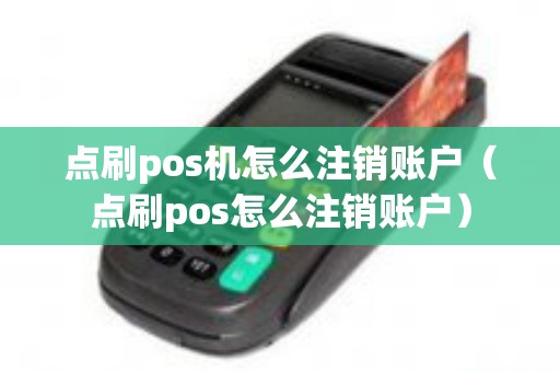 点刷pos机怎么注销账户（点刷pos怎么注销账户）