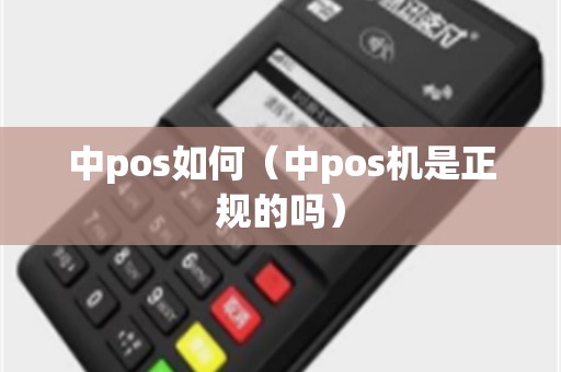 中pos如何（中pos机是正规的吗）