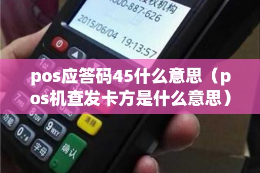 pos应答码45什么意思（pos机查发卡方是什么意思）