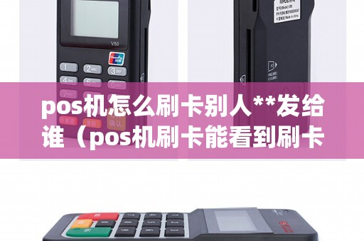 pos机怎么刷卡别人**发给谁（pos机刷卡能看到刷卡人信息吗）