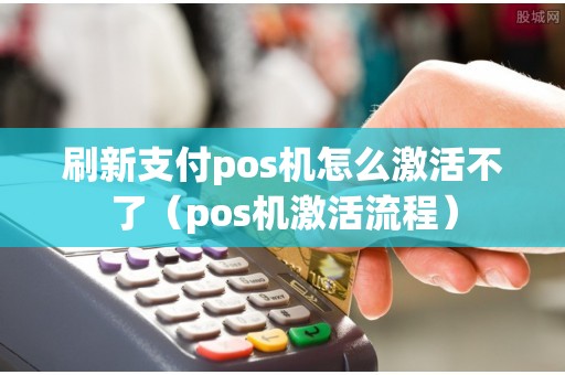刷新支付pos机怎么激活不了（pos机激活流程）