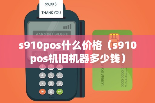 s910pos什么价格（s910pos机旧机器多少钱）