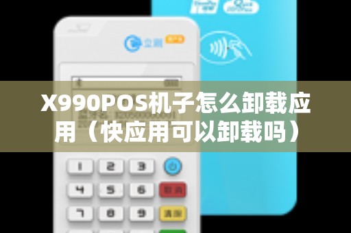 X990POS机子怎么卸载应用（快应用可以卸载吗）