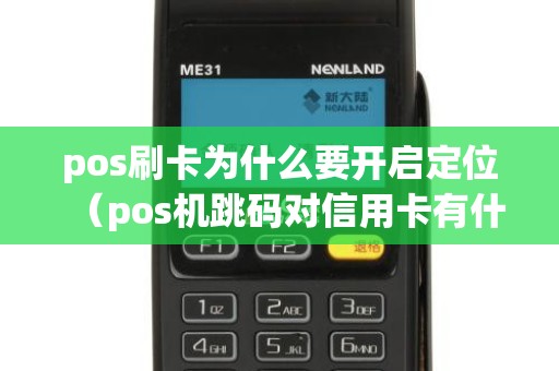 pos刷卡为什么要开启定位（pos机跳码对信用卡有什么影响）