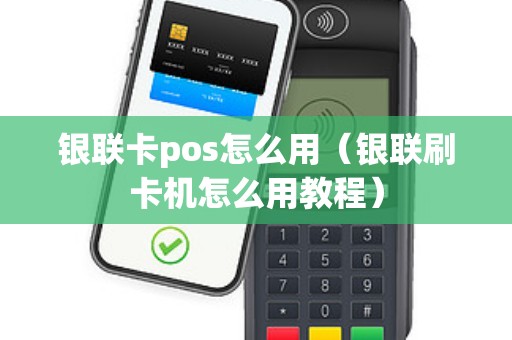 银联卡pos怎么用(银联刷卡机怎么用教程) 银联卡pos怎么用(银联刷卡机怎么用教程)