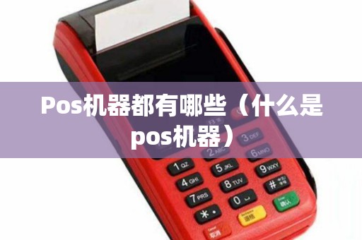 Pos机器都有哪些(什么是pos机器) Pos机器都有哪些(什么是pos机器)
