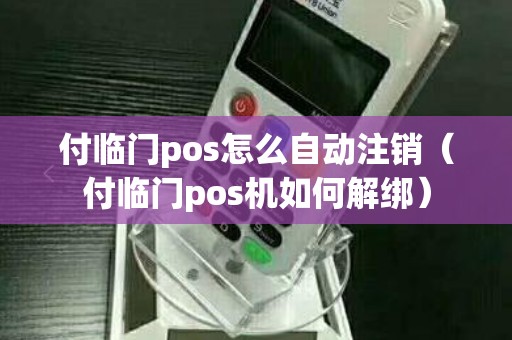 付临门pos怎么自动注销（付临门pos机如何解绑）