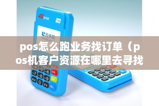 pos怎么跑业务找订单（pos机客户资源在哪里去寻找）