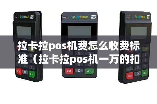 拉卡拉pos机费怎么收费标准(拉卡拉pos机一万的扣多少) 拉卡拉pos机费怎么收费标准(拉卡拉pos机一万的扣多少)