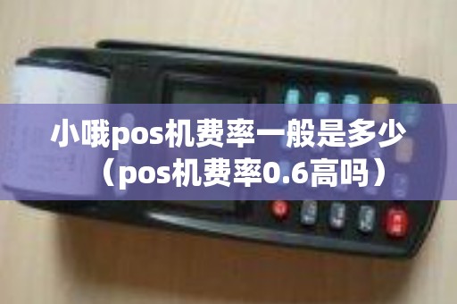 小哦pos机费率一般是多少（pos机费率0.6高吗）