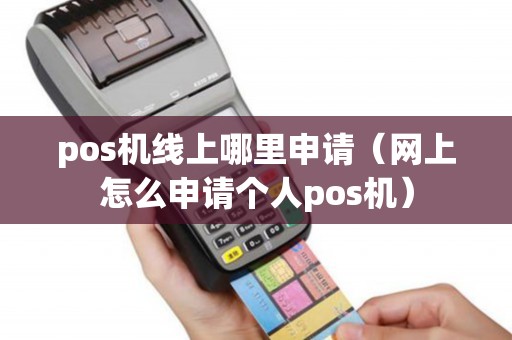 pos机线上哪里申请（网上怎么申请个人pos机）