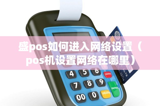 盛pos如何进入网络设置（pos机设置网络在哪里）