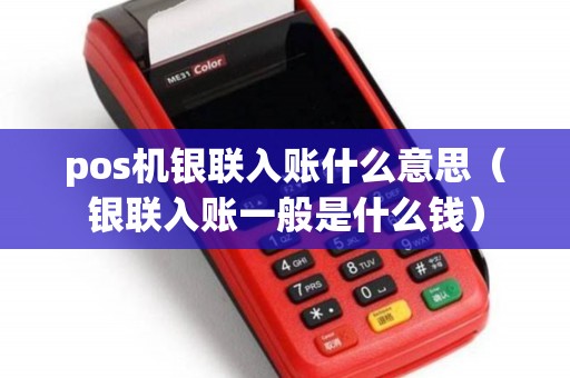 pos机银联入账什么意思（银联入账一般是什么钱）