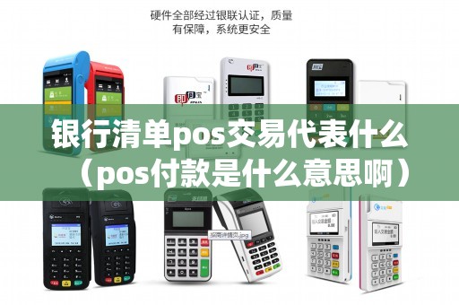 银行清单pos交易代表什么（pos付款是什么意思啊）