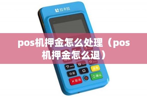 pos机押金怎么处理（pos机押金怎么退）