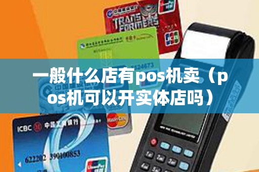 一般什么店有pos机卖（pos机可以开实体店吗）