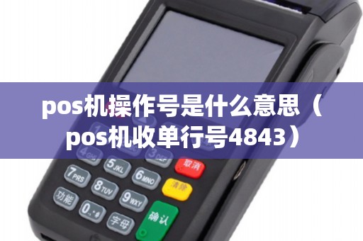 pos机操作号是什么意思（pos机收单行号4843）