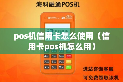 pos机信用卡怎么使用（信用卡pos机怎么用）