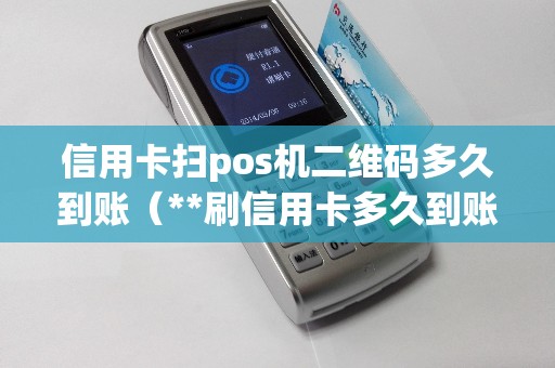 信用卡扫pos机二维码多久到账（**刷信用卡多久到账）