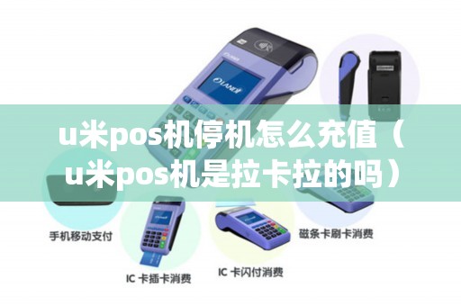 u米pos机停机怎么充值（u米pos机是拉卡拉的吗）