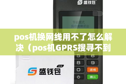 pos机换网线用不了怎么解决（pos机GPRS搜寻不到网络）