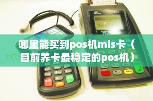 哪里能买到pos机mis卡（目前养卡最稳定的pos机）