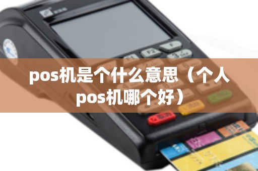 pos机是个什么意思（个人pos机哪个好）