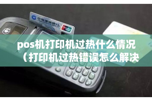 pos机打印机过热什么情况（打印机过热错误怎么解决）