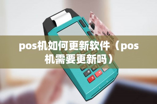 pos机如何更新软件（pos机需要更新吗）