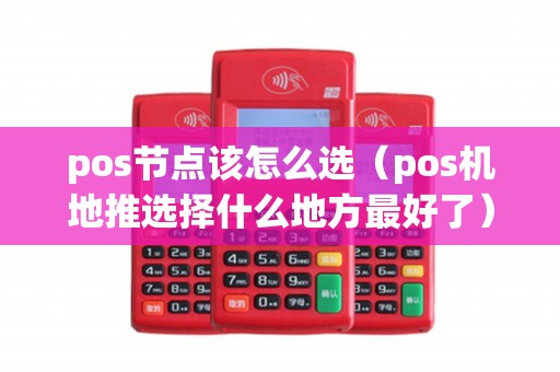 pos节点该怎么选（pos机地推选择什么地方最好了）