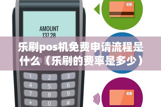 乐刷pos机免费申请流程是什么（乐刷的费率是多少）