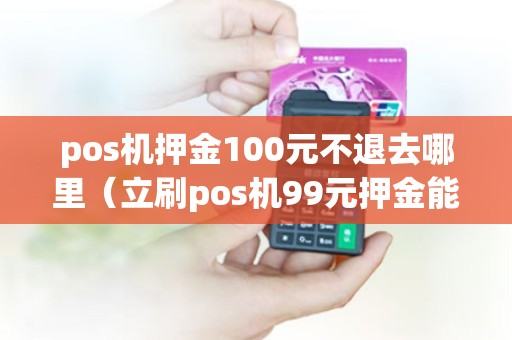 pos机押金100元不退去哪里（立刷pos机99元押金能退吗）
