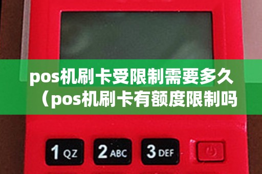 pos机刷卡受限制需要多久（pos机刷卡有额度限制吗）