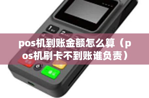 pos机到账金额怎么算（pos机刷卡不到账谁负责）