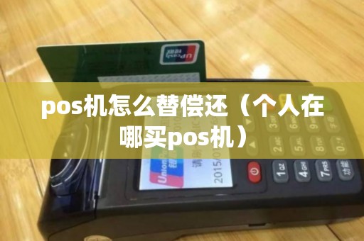 pos机怎么替偿还（个人在哪买pos机）