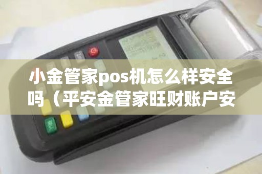 小金管家pos机怎么样安全吗（平安金管家旺财账户安全吗）