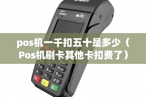 pos机一千扣五十是多少（Pos机刷卡其他卡扣费了）