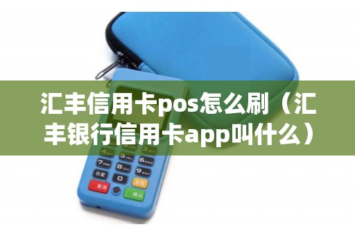 汇丰信用卡pos怎么刷（汇丰银行信用卡app叫什么）