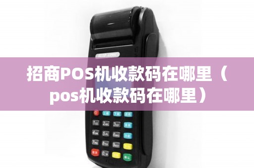 招商POS机收款码在哪里（pos机收款码在哪里）