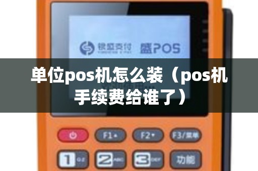 单位pos机怎么装（pos机手续费给谁了）