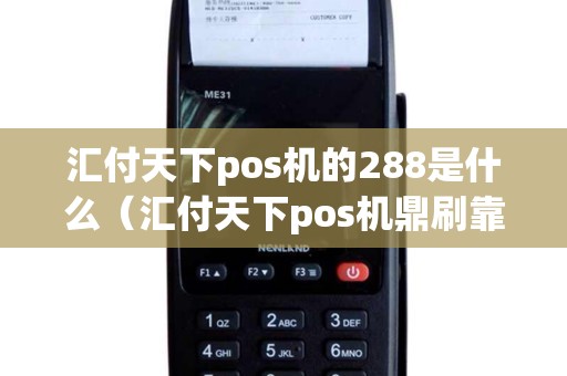 汇付天下pos机的288是什么（汇付天下pos机鼎刷靠谱吗）