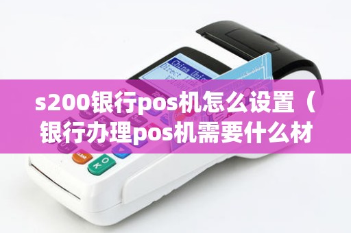 s200银行pos机怎么设置（银行办理pos机需要什么材料）