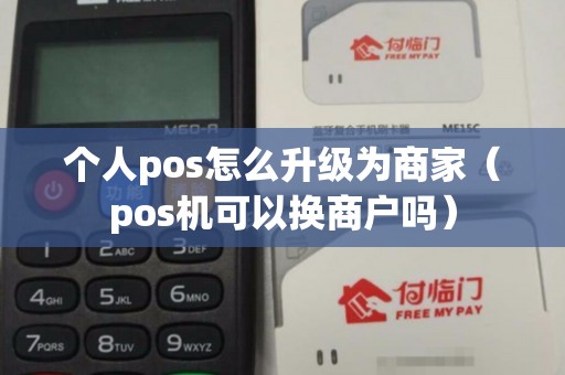 个人pos怎么升级为商家（pos机可以换商户吗）